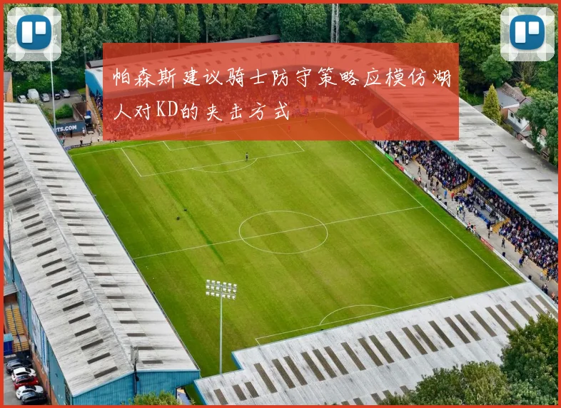 帕森斯建议骑士防守策略应模仿湖人对KD的夹击方式