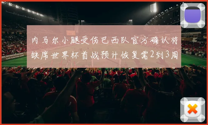 内马尔小腿受伤巴西队官方确认将缺席世界杯首战预计恢复需2到3周