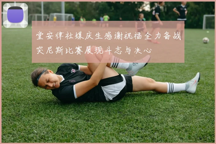 堂安律社媒庆生感谢祝福全力备战突尼斯比赛展现斗志与决心