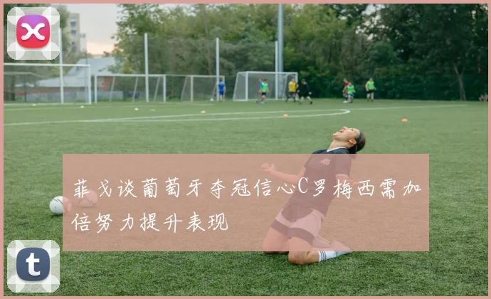 菲戈谈葡萄牙夺冠信心C罗梅西需加倍努力提升表现