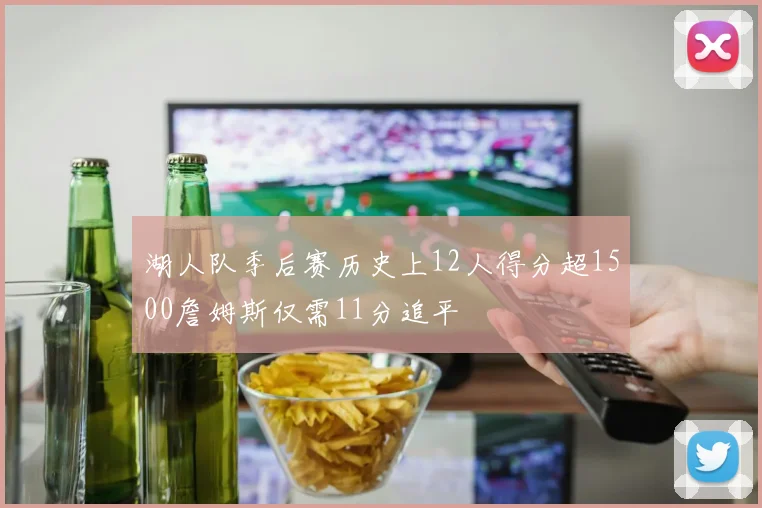 湖人队季后赛历史上12人得分超1500詹姆斯仅需11分追平
