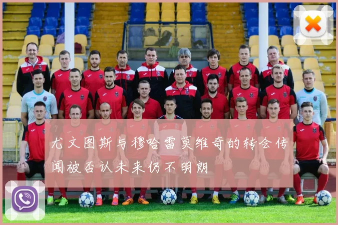 尤文图斯与穆哈雷莫维奇的转会传闻被否认未来仍不明朗