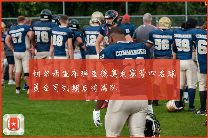 切尔西宣布理查德奥利塞等四名球员合同到期后将离队