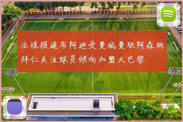 法媒报道布阿迪受曼城曼联阿森纳拜仁关注球员倾向加盟大巴黎
