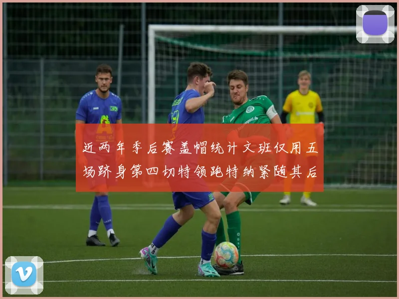 近两年季后赛盖帽统计文班仅用五场跻身第四切特领跑特纳紧随其后