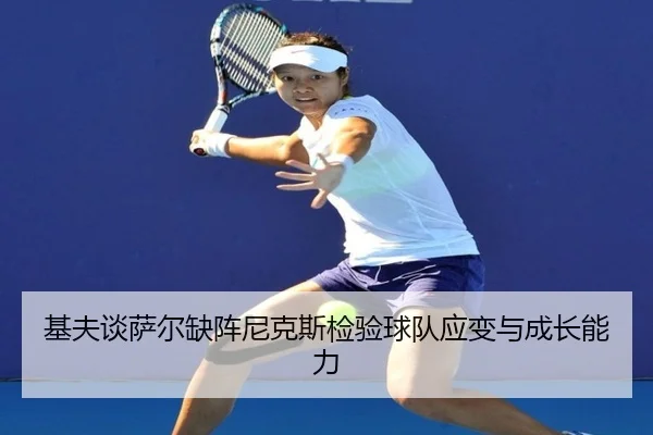 基夫谈萨尔缺阵尼克斯检验球队应变与成长能力