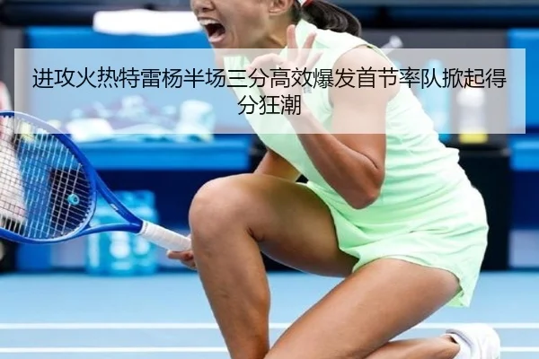 进攻火热特雷杨半场三分高效爆发首节率队掀起得分狂潮
