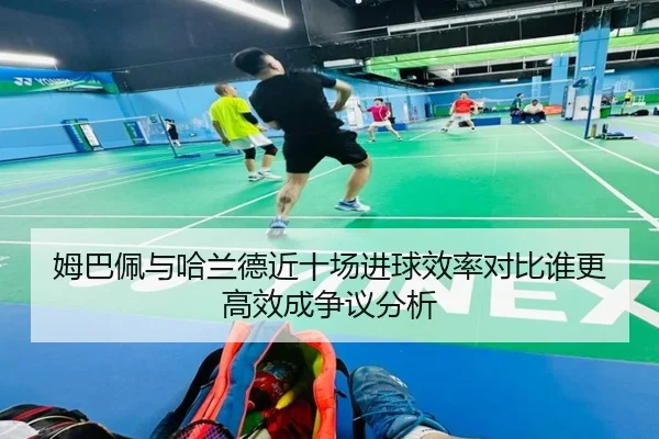 姆巴佩与哈兰德近十场进球效率对比谁更高效成争议分析