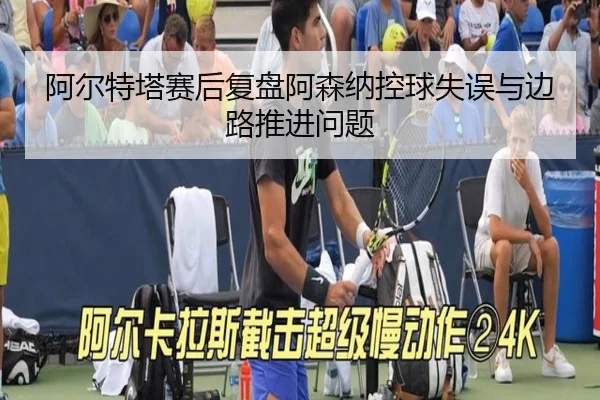 阿尔特塔赛后复盘阿森纳控球失误与边路推进问题